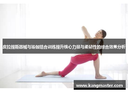 皮拉提斯器械与瑜伽结合训练提升核心力量与柔韧性的综合效果分析