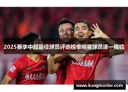 2025赛季中超最佳球员评选榜单明星球员逐一揭晓